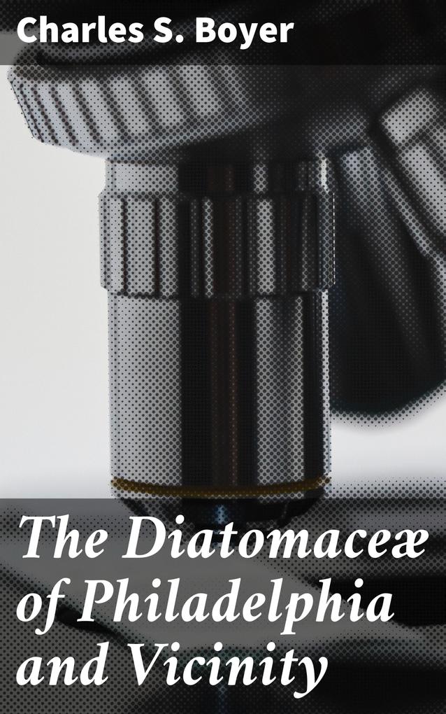 Produktbild: The Diatomaceæ of Philadelphia and Vicinity | Charles S. Boyer