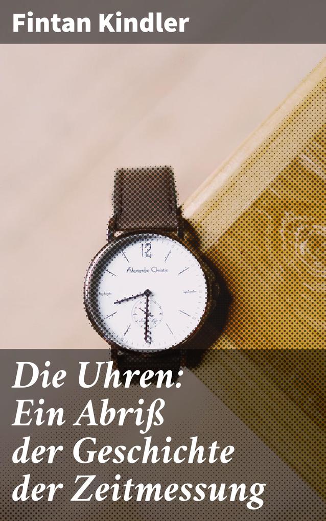 Produktbild: Die Uhren: Ein Abriß der Geschichte der Zeitmessung | Fintan Kindler