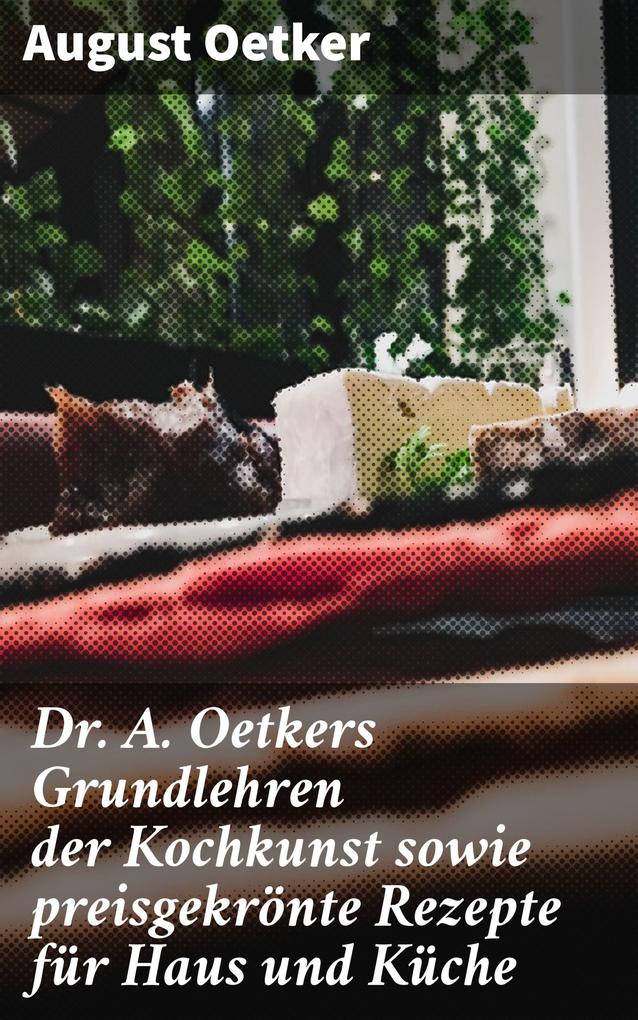 Produktbild: Dr A. Oetkers Grundlehren der Kochkunst sowie preisgekrönte Rezepte für Haus und Küche | August Oetker