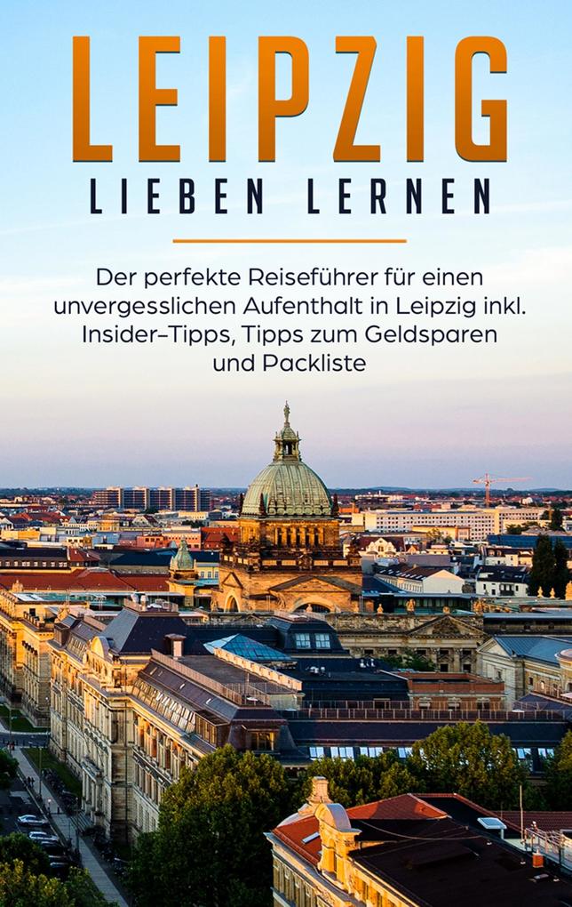 Produktbild: Leipzig lieben lernen: Der perfekte Reiseführer für einen unvergesslichen Aufenthalt in Leipzig inkl. Insider-Tipps, Tipps zum Geldsparen und Packliste | Monika Schwegmann