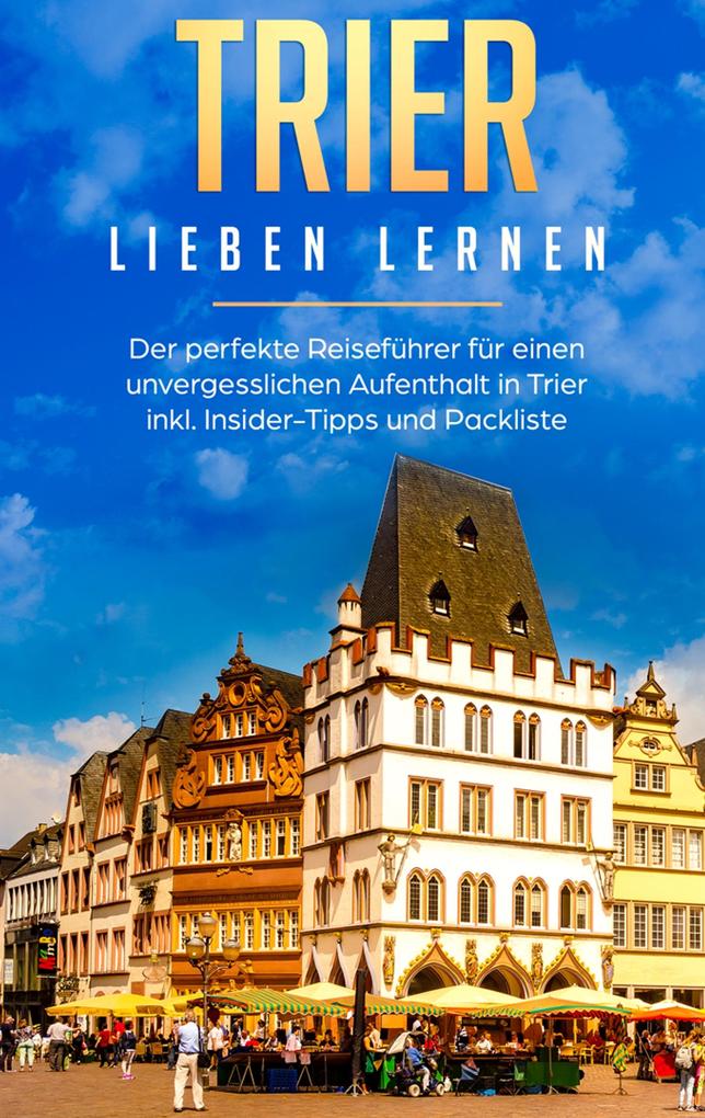 Produktbild: Trier lieben lernen: Der perfekte Reiseführer für einen unvergesslichen Aufenthalt in Trier inkl. Insider-Tipps und Packliste | Melissa Hellinger