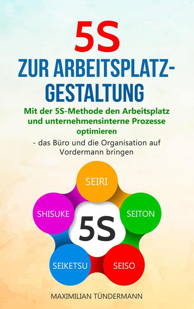 Produktbild: 5S zur Arbeitsplatzgestaltung: Mit der 5S-Methode den Arbeitsplatz und unternehmensinterne Prozesse optimieren - das Büro und die Organisation auf Vordermann bringen | Maximilian Tündermann