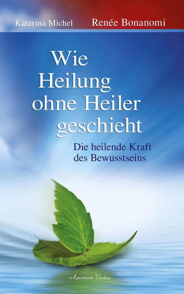 Produktbild: Wie Heilung ohne Heiler geschieht | Katarina Michel, Renée Bonanomi