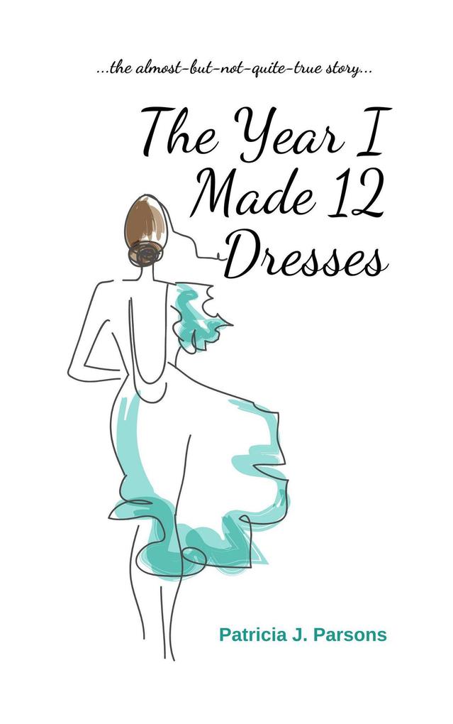 Produktbild: The Year I Made 12 Dresses: The Almost-but-not-quite True Story | Patricia J. Parsons
