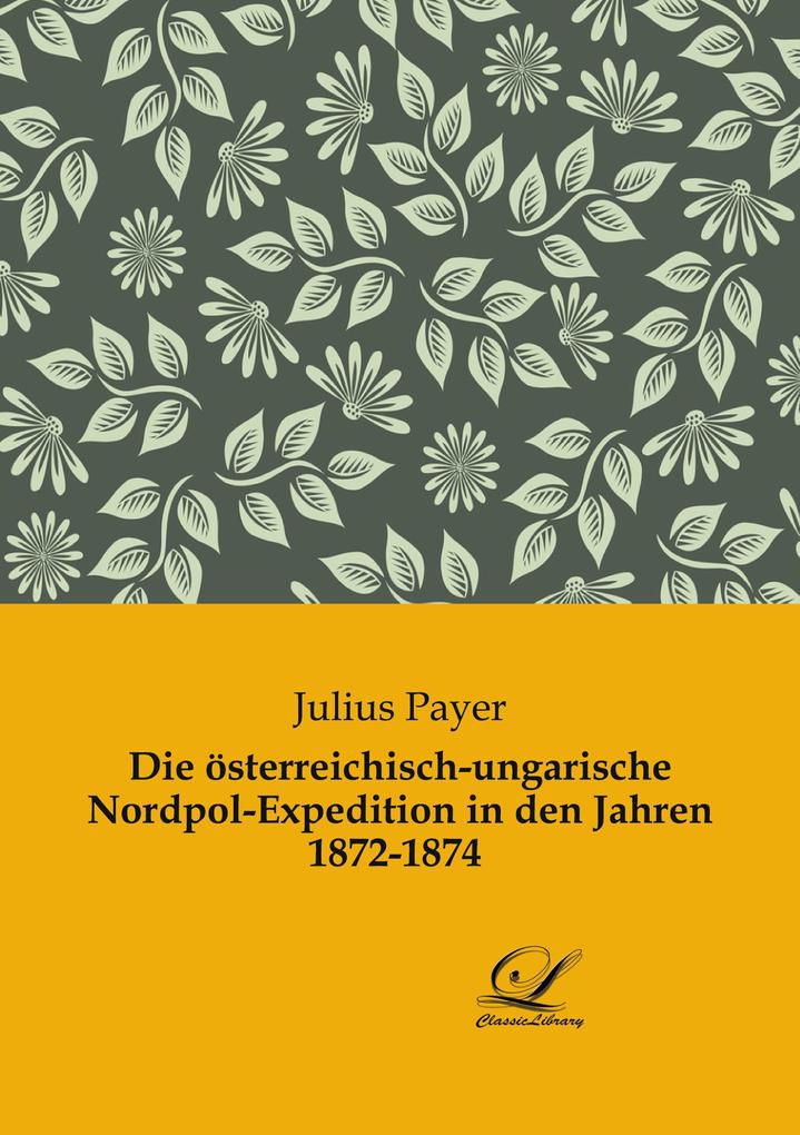 Produktbild: Die österreichisch-ungarische Nordpol-Expedition in den Jahren 1872-1874 | Julius Payer