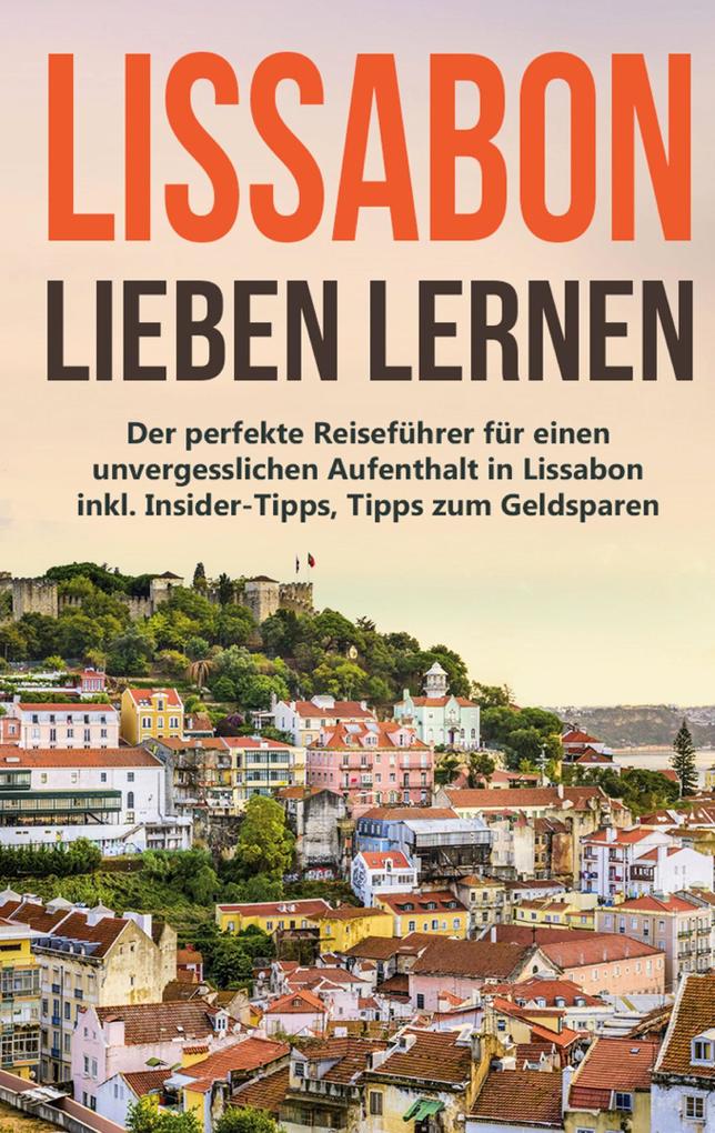Produktbild: Lissabon lieben lernen: Der perfekte Reiseführer für einen unvergesslichen Aufenthalt in Lissabon inkl. Insider-Tipps, Tipps zum Geldsparen und Packliste | Larissa Wieding
