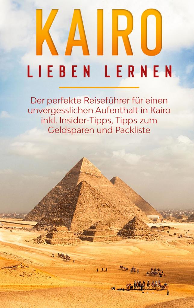 Produktbild: Kairo lieben lernen: Der perfekte Reiseführer für einen unvergesslichen Aufenthalt in Kairo inkl. Insider-Tipps, Tipps zum Geldsparen und Packliste | Alexandra Terwey