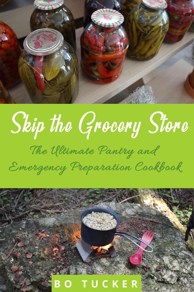 Produktbild: Skip the Grocery Store!: The Ultimate Pantry and Emergency Preparation Cookbook | Bo Tucker