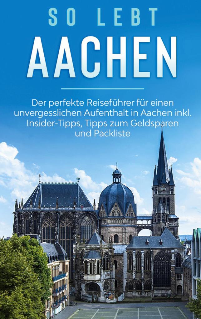 Produktbild: So lebt Aachen: Der perfekte Reiseführer für einen unvergesslichen Aufenthalt in Aachen inkl. Insider-Tipps, Tipps zum Geldsparen und Packliste | Annika Kirschner