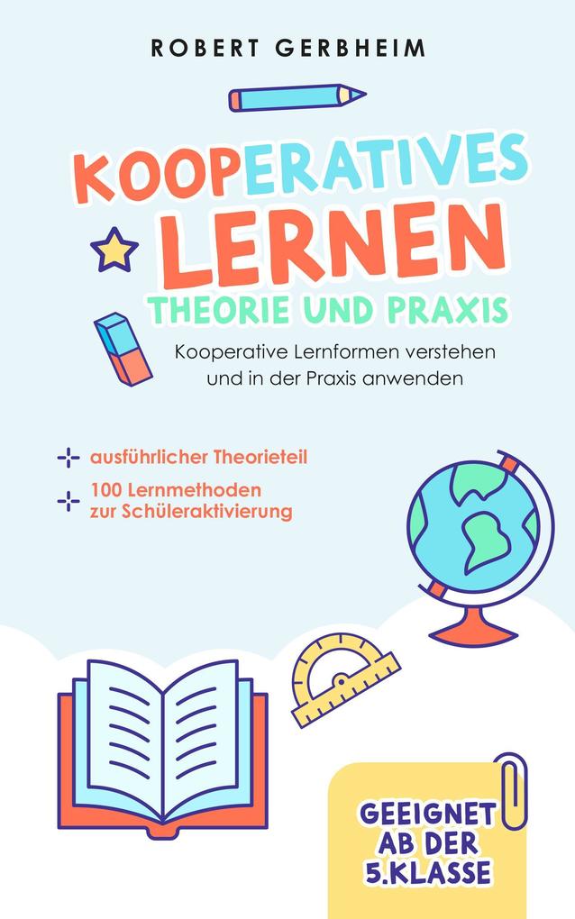 Produktbild: Kooperatives Lernen - Theorie und Praxis: Kooperative Lernformen verstehen und in der Praxis anwenden | ausführlicher Theorieteil | 100 Lernmethoden zur Schüleraktivierung | Geeignet ab der 5. Klasse | Robert Gerbheim