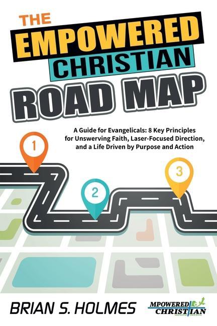 The Empowered Christian Road Map: A Guide for Evangelicals: 8 Key Principles for Unswerving Faith, Laser-Focused Direction, and a Life Driven by Purpo als Taschenbuch