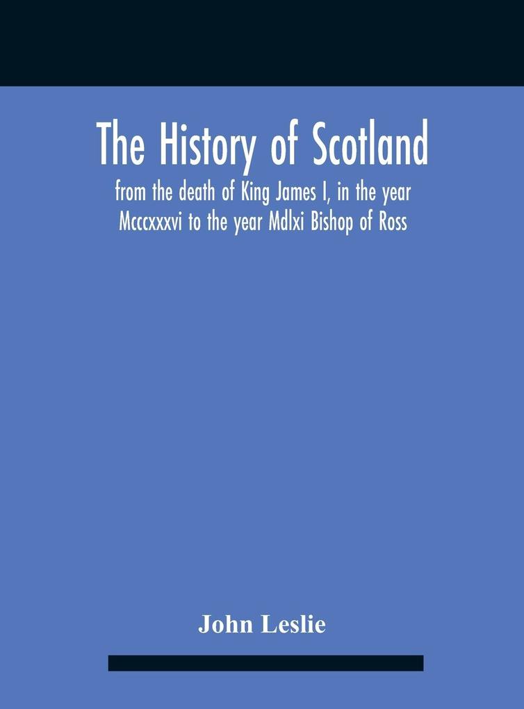 The History Of Scotland, From The Death Of King James I, In The Year Mcccxxxvi To The Year Mdlxi Bishop Of Ross als Buch (gebunden)