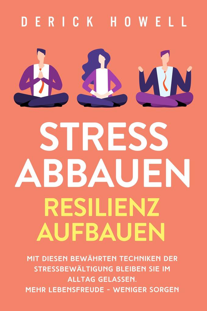 Produktbild: Stress abbauen - Resilienz aufbauen: Mit diesen bewährten Techniken der Stressbewältigung bleiben Sie im Alltag gelassen. Mehr Lebensfreude - weniger Sorgen | Derick Howell