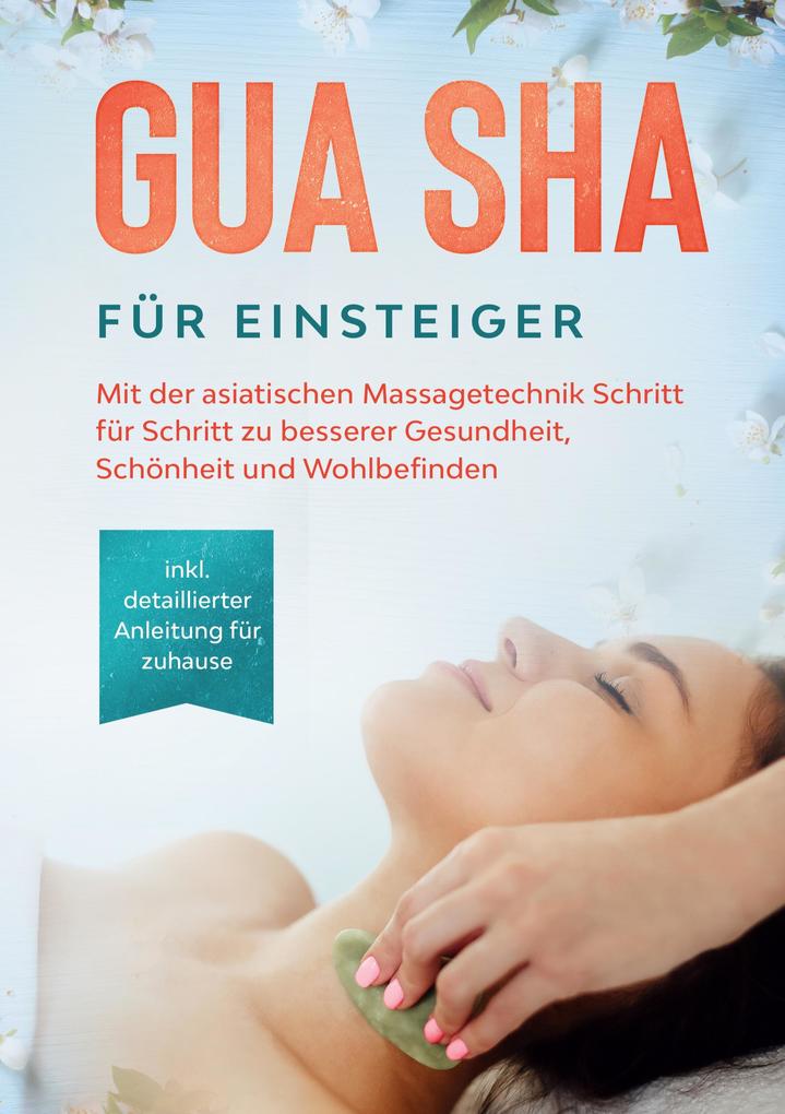 Produktbild: Gua Sha für Einsteiger: Mit der asiatischen Massagetechnik Schritt für Schritt zu besserer Gesundheit, Schönheit und Wohlbefinden - inkl. detaillierter Anleitung für zuhause | Lorina Grapengeter