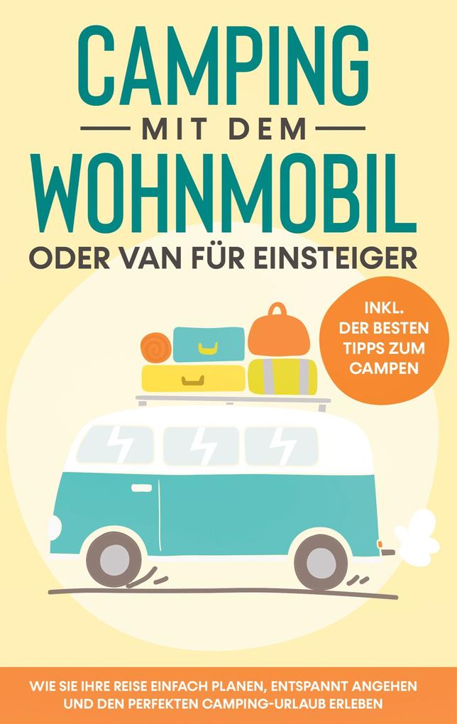 Produktbild: Camping mit dem Wohnmobil oder Van für Einsteiger: Wie Sie Ihre Reise einfach planen, entspannt angehen und den perfekten Camping-Urlaub erleben - inkl. der besten Tipps zum Campen | Martin Meiners