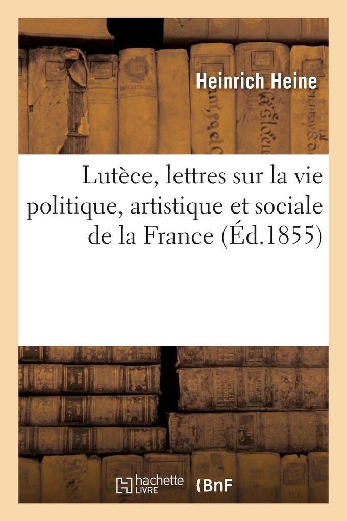 Produktbild: Lutèce, Lettres Sur La Vie Politique, Artistique Et Sociale de la France | Heinrich Heine