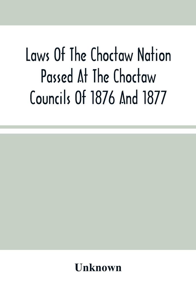 Laws Of The Choctaw Nation Passed At The Choctaw Councils Of 1876 And 1877 als Taschenbuch