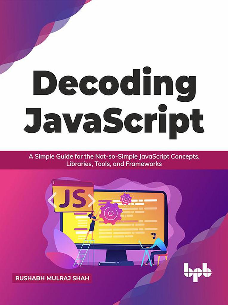 Decoding JavaScript: A Simple Guide for the Not-so-Simple JavaScript Concepts, Libraries, Tools, and Frameworks (English Edition) als eBook epub