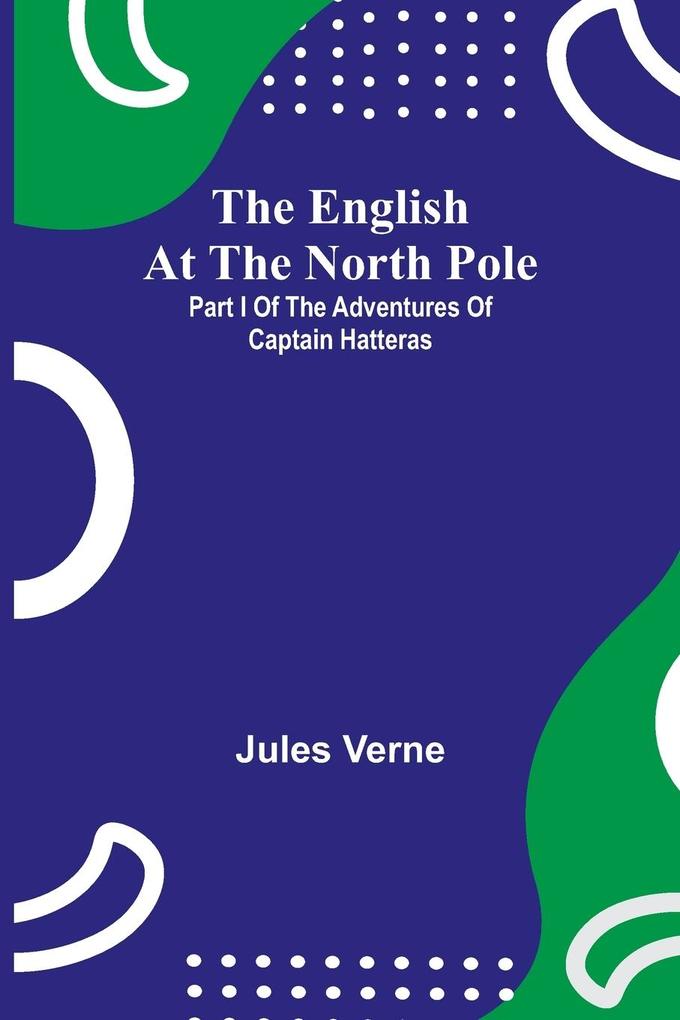 Produktbild: The English At The North Pole; Part I Of The Adventures Of Captain Hatteras | Jules Verne