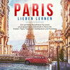 Paris lieben lernen: Der perfekte Reiseführer für einen unvergesslichen Aufenthalt in Paris - inkl. Insider-Tipps, Tipps zum Geldsparen und Packliste