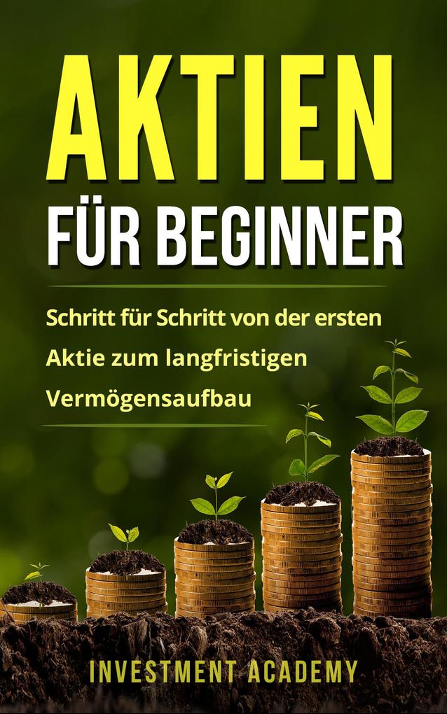 Produktbild: Aktien für Beginner: Schritt für Schritt von der ersten Aktie zum langfristigen Vermögensaufbau - Geld Sparen, Ansparen und langfristig Geld anlegen (Börse & Finanzen, #1) | Investment Academy