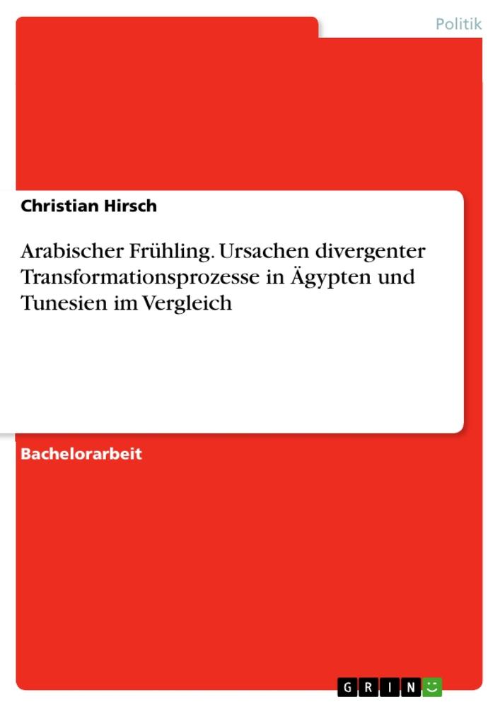 Produktbild: Arabischer Frühling. Ursachen divergenter Transformationsprozesse in Ägypten und Tunesien im Vergleich | Christian Hirsch