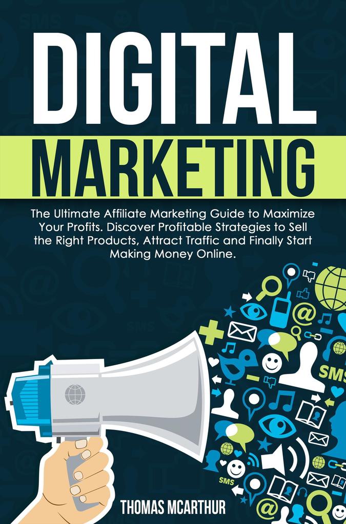 Produktbild: Digital Marketing: The Ultimate Affiliate Marketing Guide to Maximize Your Profits. Discover Profitable Strategies to Sell the Right Products, Attract Traffic and Finally Start Making Money Online. | Thomas McArthur