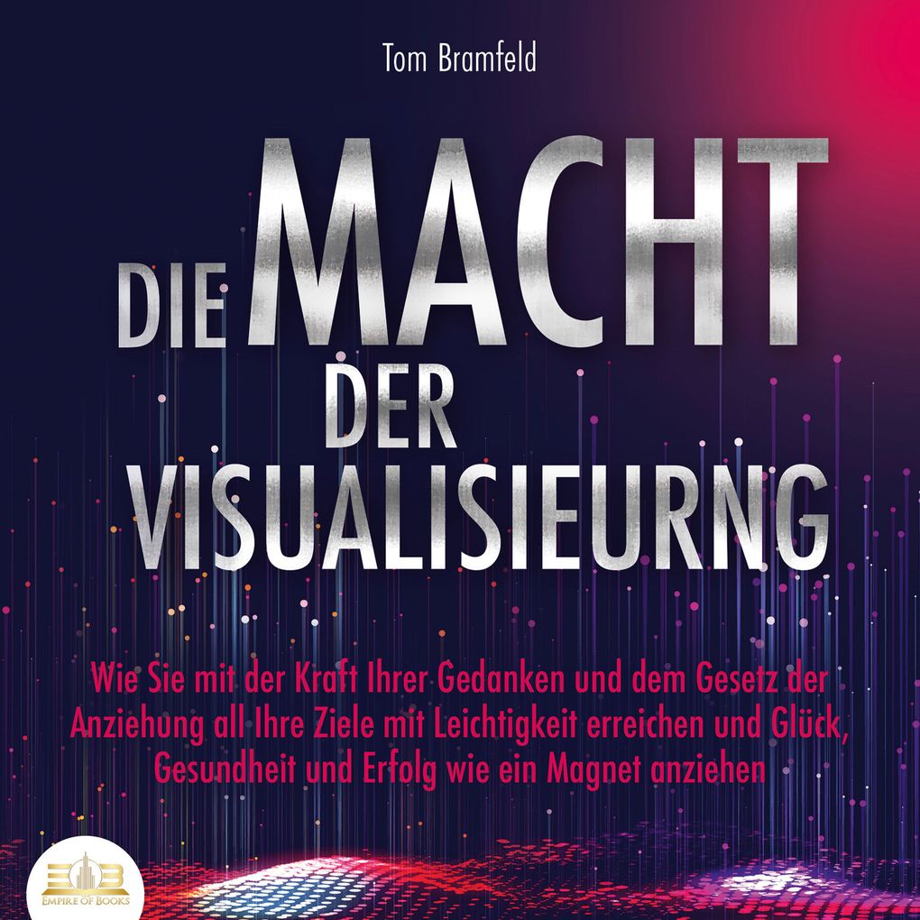 Produktbild: DIE MACHT DER VISUALISIERUNG: Wie Sie mit der Kraft Ihrer Gedanken und dem Gesetz der Anziehung all Ihre Ziele mit Leichtigkeit erreichen und Glück, Gesundheit und Erfolg wie ein Magnet anziehen | Tom Bramfeld