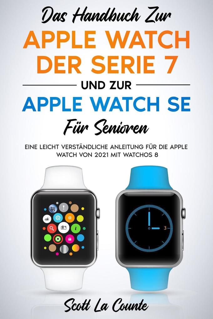 Produktbild: Das Handbuch Zur Apple Watch Der Serie 7 Und Zur Apple Watch Se Für Senioren: Eine Leicht Verständliche Anleitung Für Die Apple Watch Von 2021 Mit Watchos 8 | Scott La Counte