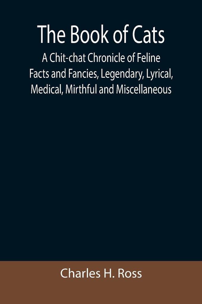 Produktbild: The Book of Cats; A Chit-chat Chronicle of Feline Facts and Fancies, Legendary, Lyrical, Medical, Mirthful and Miscellaneous | Charles H. Ross