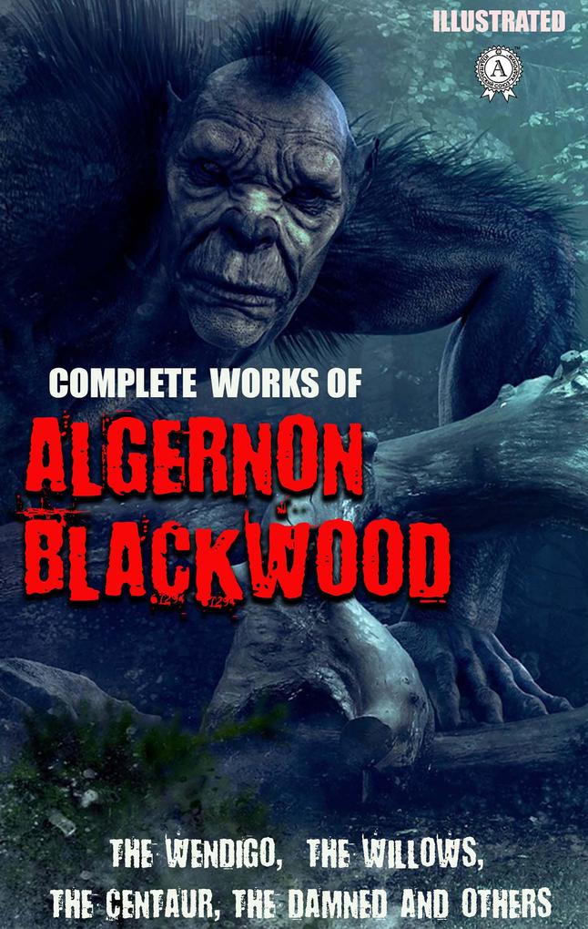 Produktbild: Complete Works of Algernon Blackwood. Illustrated | Algernon Blackwood