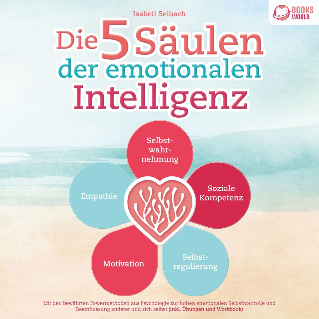 Produktbild: Die 5 Säulen der emotionalen Intelligenz: Mit den bewährten Powermethoden aus der Psychologie zur hohen emotionalen Selbstkontrolle und Beeinflussung anderer und sich selbst (inkl. Übungen & Workbook) | Isabell Seibach