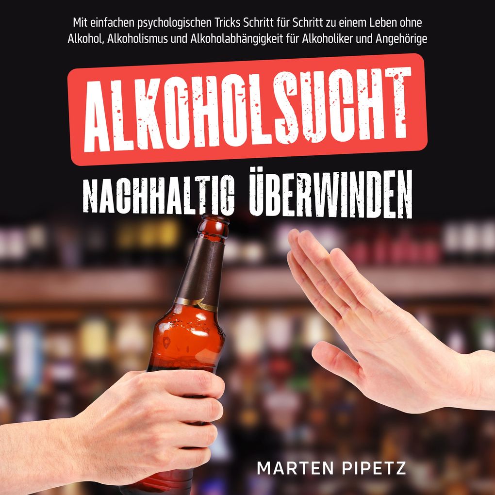 Produktbild: Alkoholsucht nachhaltig überwinden: Mit einfachen psychologischen Tricks Schritt für Schritt zu einem Leben ohne Alkohol, Alkoholismus und Alkoholabhängigkeit für Alkoholiker und Angehörige | Marten Pipetz
