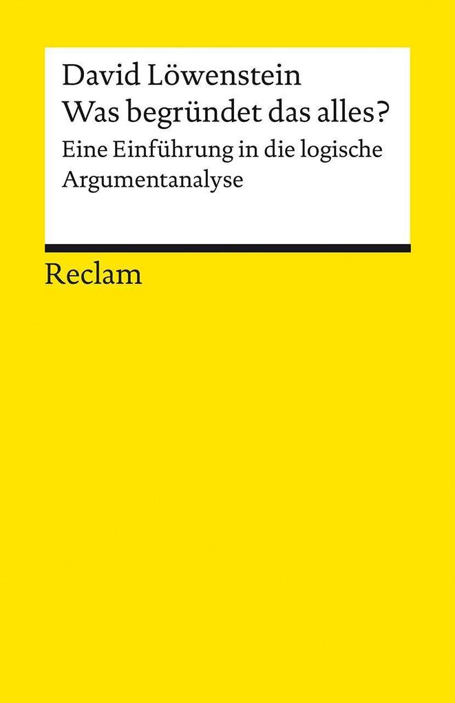 Produktbild: Was begründet das alles?. Eine Einführung in die logische Argumentanalyse | David Löwenstein