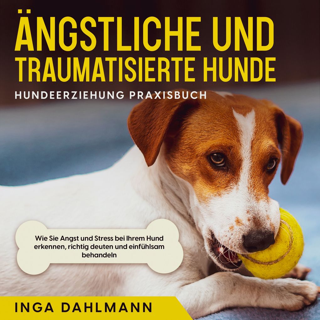 Produktbild: Ängstliche und traumatisierte Hunde erziehen und stärken - Hundeerziehung Praxisbuch: Wie Sie Angst und Stress bei Ihrem Hund erkennen, richtig deuten und einfühlsam behandeln | Inga Dahlmann