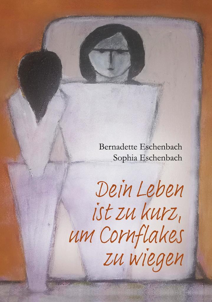 Produktbild: Dein Leben ist zu kurz, um Cornflakes zu wiegen | Bernadette Eschenbach, Sophia Eschenbach