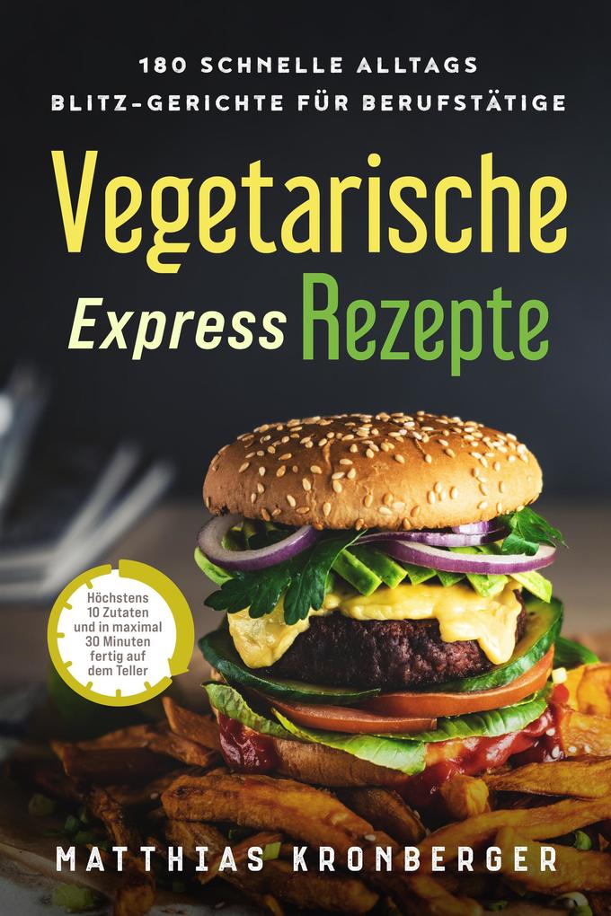 Produktbild: Vegetarische Express-Rezepte: 180 schnelle Alltags-Blitz-Gerichte für Berufstätige. Höchstens 10 Zutaten und in maximal 30 Minuten fertig auf dem Teller | Matthias Kronberger