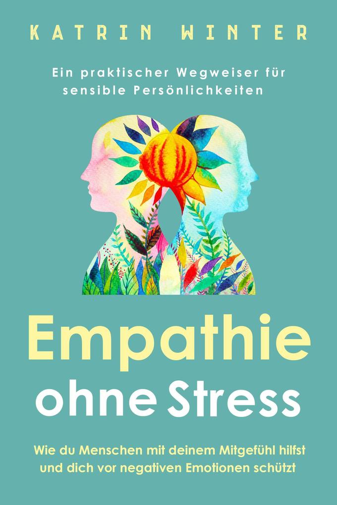 Produktbild: Empathie ohne Stress: Wie du Menschen mit deinem Mitgefühl hilfst und dich vor negativen Emotionen schützt | Ein praktischer Wegweiser für sensible Persönlichkeiten | Katrin Winter