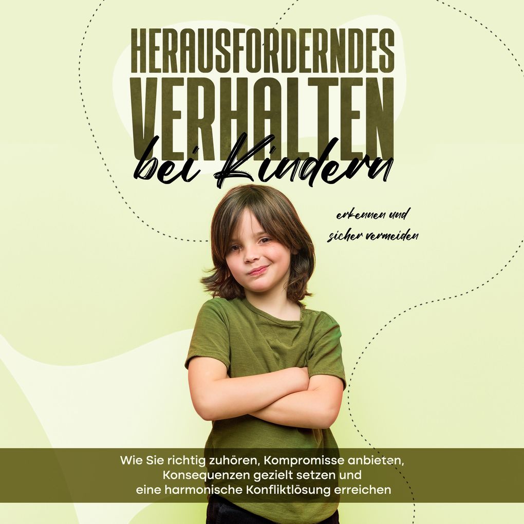 Produktbild: Herausforderndes Verhalten bei Kindern erkennen und sicher vermeiden: Wie Sie richtig zuhören, Kompromisse anbieten, Konsequenzen gezielt setzen und eine harmonische Konfliktlösung erreichen | Sebastian Mertens