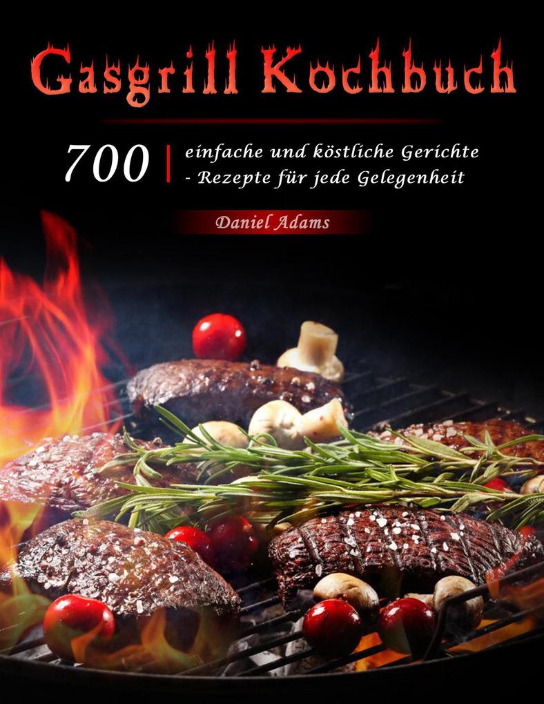 Produktbild: Gasgrill Kochbuch : 700 einfache und köstliche Gerichte - Rezepte für jede Gelegenheit | Daniel Adams