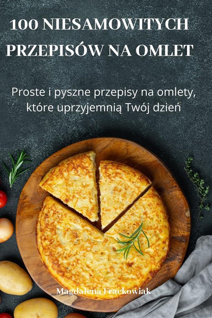 Produktbild: 100 NIESAMOWITYCH PRZEPISÓW NA OMLET | Magdalena Frackowiak
