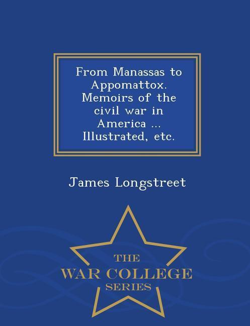 Produktbild: From Manassas to Appomattox. Memoirs of the civil war in America ... Illustrated, etc. - War College Series | James Longstreet