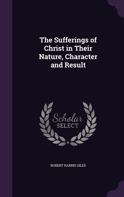 Produktbild: The Sufferings of Christ in Their Nature, Character and Result | Robert Harris Giles