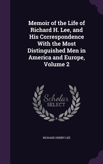 Memoir of the Life of Richard H. Lee, and His Correspondence With the Most Distinguished Men in America and Europe, Volume 2 als Buch (gebunden)