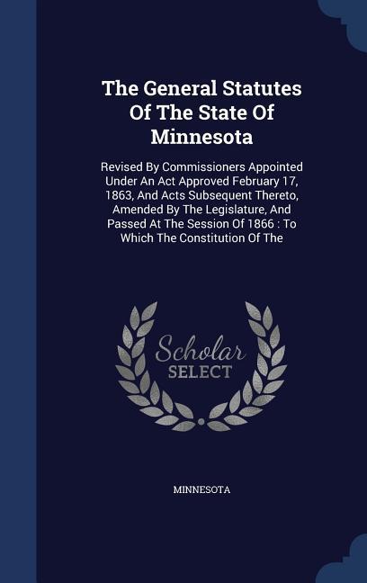 The General Statutes Of The State Of Minnesota: Revised By Commissioners Appointed Under An Act Approved February 17, 1863, And Acts Subsequent Theret als Buch (gebunden)