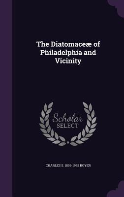 Produktbild: The Diatomaceæ of Philadelphia and Vicinity | Charles S Boyer