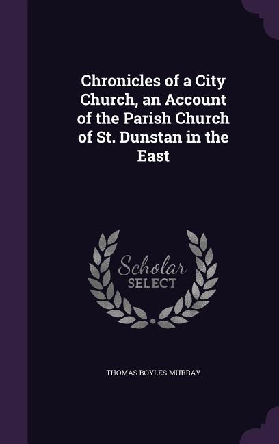 Chronicles of a City Church, an Account of the Parish Church of St. Dunstan in the East als Buch (gebunden)