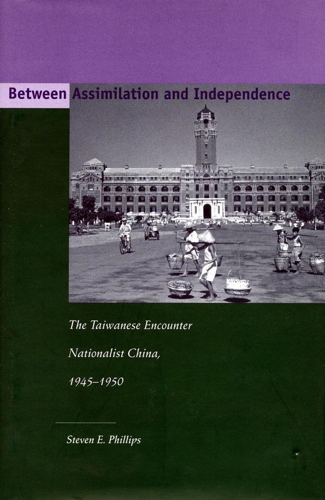 Between Assimilation and Independence: The Taiwanese Encounter Nationalist China, 1945-1950 als Buch (gebunden)
