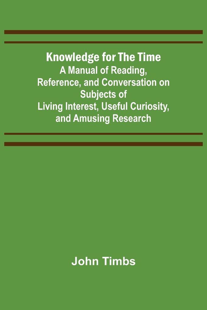 Produktbild: Knowledge for the Time; A Manual of Reading, Reference, and Conversation on Subjects of Living Interest, Useful Curiosity, and Amusing Research | John Timbs