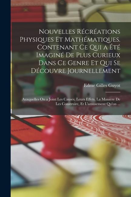 Produktbild: Nouvelles Récréations Physiques Et Mathématiques. Contenant Ce Qui a Été Imaginé De Plus Curieux Dans Ce Genre Et Qui Se Découvre Journellement; Auxqu | Edme Gilles Guyot